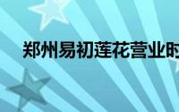 郑州易初莲花营业时间（郑州易初莲花）