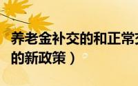 养老金补交的和正常交的一样吗（养老金补交的新政策）