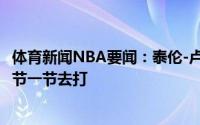 体育新闻NBA要闻：泰伦-卢在骑士曾经大比分1-3落后要一节一节去打