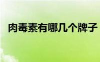 肉毒素有哪几个牌子（肉毒素有哪些功效）