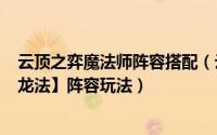 云顶之弈魔法师阵容搭配（云顶之弈4狂野3法师2龙【狂野龙法】阵容玩法）