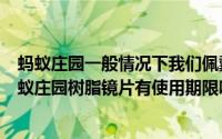 蚂蚁庄园一般情况下我们佩戴的树脂镜片有使用期限吗（蚂蚁庄园树脂镜片有使用期限吗）