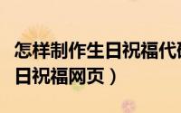 怎样制作生日祝福代码链接教程（怎样制作生日祝福网页）