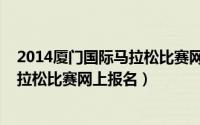 2014厦门国际马拉松比赛网上报名人数（2014厦门国际马拉松比赛网上报名）