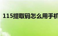 115提取码怎么用手机（115提取码怎么用）