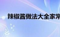 辣椒酱做法大全家常（辣椒酱做法大全）
