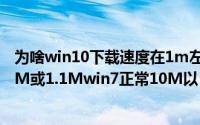 为啥win10下载速度在1m左右（win10下载速度一直卡在1M或1.1Mwin7正常10M以）