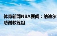 体育新闻NBA要闻：纳迪尔谈复出感觉就像是梦想成真了很感谢教练组