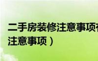 二手房装修注意事项有哪些技巧（二手房装修注意事项）