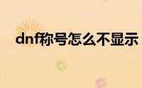 dnf称号怎么不显示（dnf称号怎么获得）