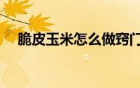 脆皮玉米怎么做窍门（脆皮玉米怎么做）