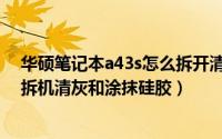 华硕笔记本a43s怎么拆开清理灰尘（华硕k43s笔记本怎么拆机清灰和涂抹硅胶）