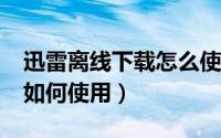 迅雷离线下载怎么使用?（迅雷云盘离线下载如何使用）