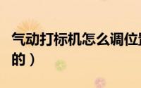 气动打标机怎么调位置（气动打标机怎么使用的）