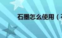石墨怎么使用（石墨乳如何使用）