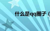 什么是qq圈子（qq圈子怎么用）