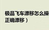 极品飞车漂移怎么操作方法（极品飞车9如何正确漂移）