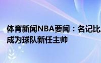 体育新闻NBA要闻：名记比卢普斯与开拓者签下五年合约将成为球队新任主帅