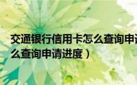 交通银行信用卡怎么查询申请进度信息（交通银行信用卡怎么查询申请进度）