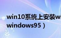 win10系统上安装win7（win10系统上安装windows95）