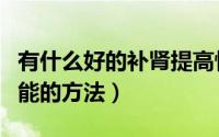 有什么好的补肾提高性功能的方法（提高性功能的方法）
