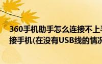 360手机助手怎么连接不上手机（360手机助手怎么无线连接手机(在没有USB线的情况下)）