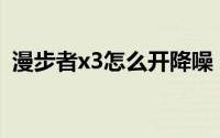 漫步者x3怎么开降噪（漫步者X3怎么切歌）