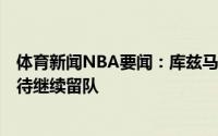 体育新闻NBA要闻：库兹马我是球队里待得最久的100%期待继续留队