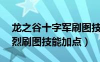 龙之谷十字军刷图技能加点（龙之谷90版本烈刷图技能加点）