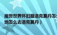 魔兽世界怀旧服洛克莫丹怎么去铁炉堡（魔兽世界怀旧服湿地怎么去洛克莫丹）