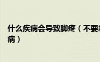 什么疾病会导致脚疼（不要忽略脚部疼痛这能反映出身体疾病）