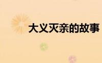大义灭亲的故事（大义灭亲案例）