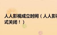 人人影视成立时间（人人影视官方微博发公告：人人影视正式关闭！）