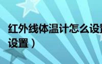 红外线体温计怎么设置的（红外线体温计怎么设置）