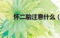 怀二胎注意什么（怀二胎注意事项）