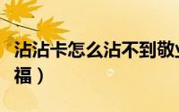 沾沾卡怎么沾不到敬业福（沾沾卡怎么沾敬业福）