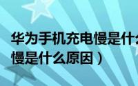 华为手机充电慢是什么原因呢（华为手机充电慢是什么原因）