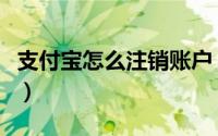 支付宝怎么注销账户（支付宝注销账户的方法）