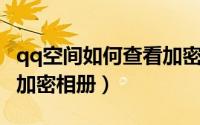 qq空间如何查看加密相册（QQ空间如何查看加密相册）
