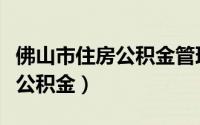 佛山市住房公积金管理中心预约（佛山市住房公积金）