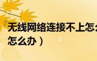 无线网络连接不上怎么办（无线网络连接不上怎么办）