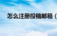 怎么注册投稿邮箱（怎么注册投资公司）