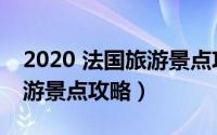 2020 法国旅游景点攻略冬季（2020 法国旅游景点攻略）