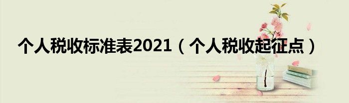 个人税收标准表2021（个人税收起征点）