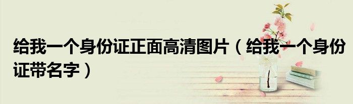  给我一个身份证正面高清图片（给我一个身份证带名字）