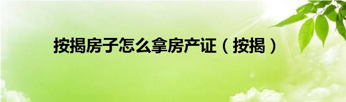 按揭房子怎么拿房产证（按揭）