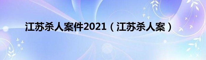  江苏杀人案件2021（江苏杀人案）