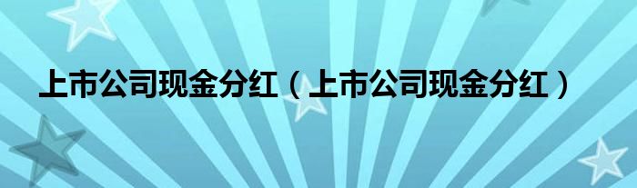 上市公司现金分红（上市公司现金分红）