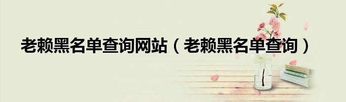 老赖黑名单查询网站（老赖黑名单查询）