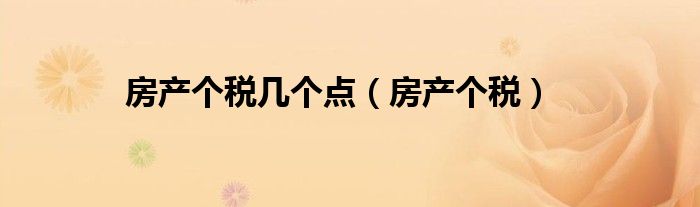 房产个税几个点（房产个税）